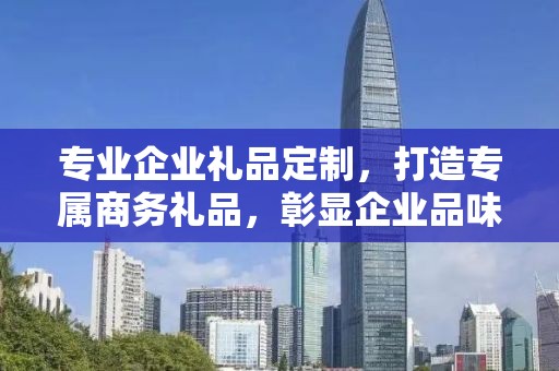 专业企业礼品定制，打造专属商务礼品，彰显企业品味与文化