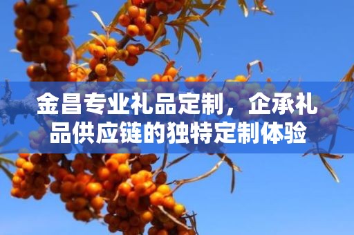 金昌专业礼品定制，企承礼品供应链的独特定制体验