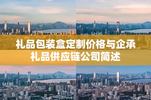 礼品包装盒定制价格与企承礼品供应链公司简述