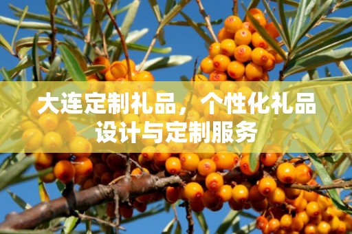 大连定制礼品，个性化礼品设计与定制服务
